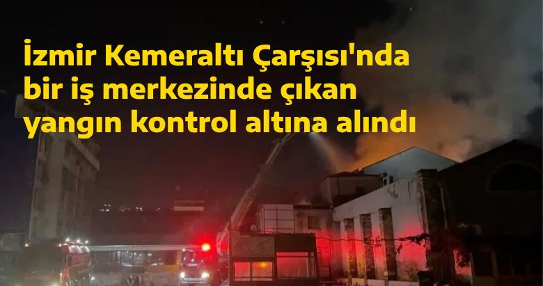 İzmir Kemeraltı Çarşısı’nda bir iş merkezinde çıkan yangın kontrol altına alındı